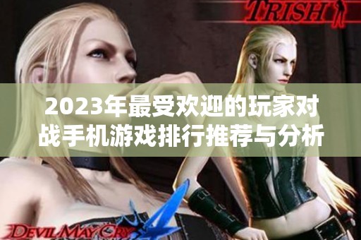 2023年最受欢迎的玩家对战手机游戏排行推荐与分析