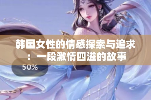 韩国女性的情感探索与追求：一段激情四溢的故事