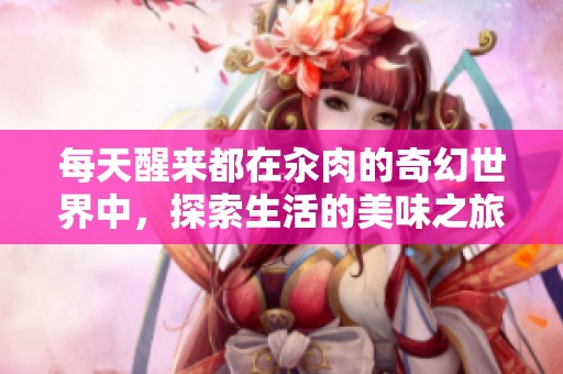 每天醒来都在汆肉的奇幻世界中，探索生活的美味之旅
