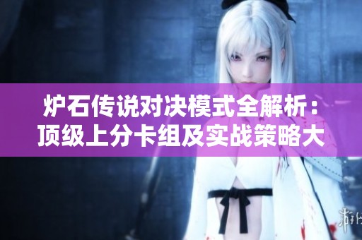 炉石传说对决模式全解析：顶级上分卡组及实战策略大揭秘