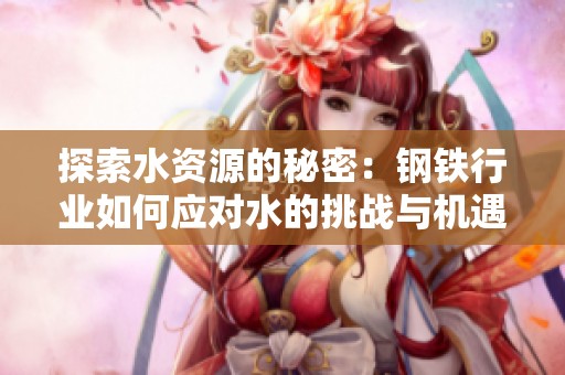 探索水资源的秘密：钢铁行业如何应对水的挑战与机遇