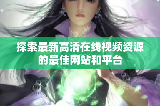 探索最新高清在线视频资源的最佳网站和平台