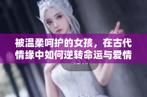 被温柔呵护的女孩，在古代情缘中如何逆转命运与爱情