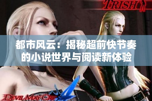 都市风云：揭秘超前快节奏的小说世界与阅读新体验