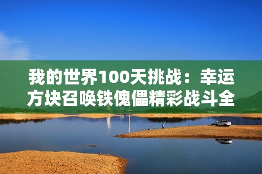 我的世界100天挑战：幸运方块召唤铁傀儡精彩战斗全记录