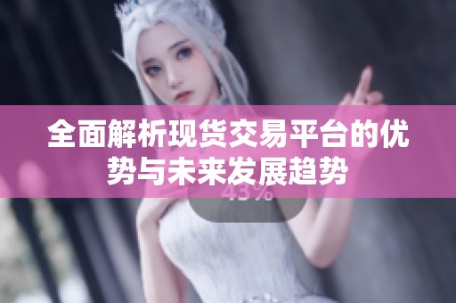 全面解析现货交易平台的优势与未来发展趋势