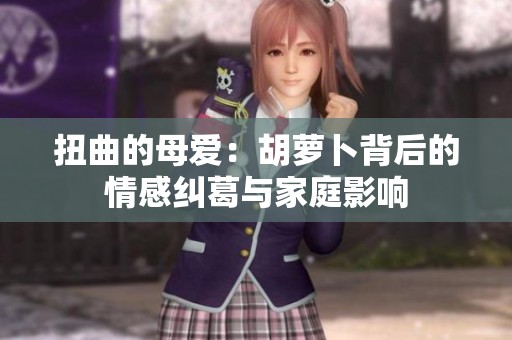 扭曲的母爱：胡萝卜背后的情感纠葛与家庭影响