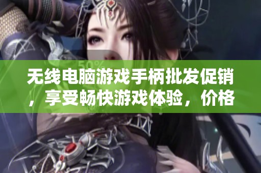 无线电脑游戏手柄批发促销，享受畅快游戏体验，价格优惠超值选择
