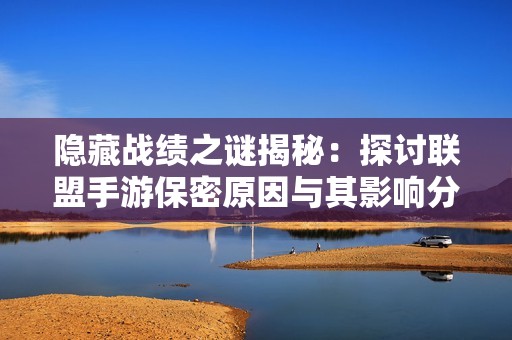 隐藏战绩之谜揭秘：探讨联盟手游保密原因与其影响分析