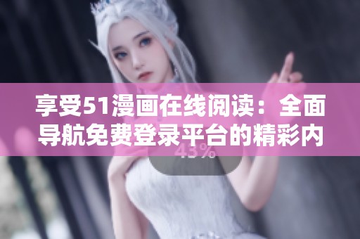 享受51漫画在线阅读：全面导航免费登录平台的精彩内容