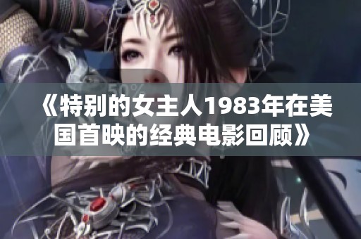 《特别的女主人1983年在美国首映的经典电影回顾》