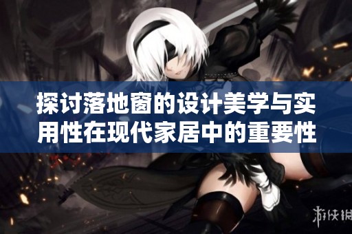 探讨落地窗的设计美学与实用性在现代家居中的重要性