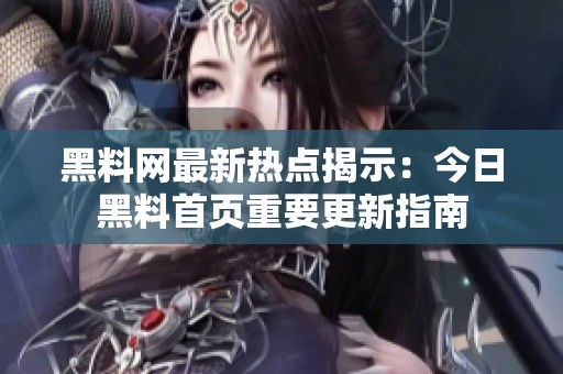 黑料网最新热点揭示：今日黑料首页重要更新指南