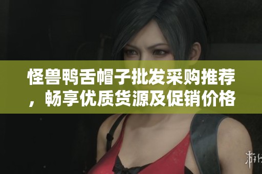 怪兽鸭舌帽子批发采购推荐，畅享优质货源及促销价格指南