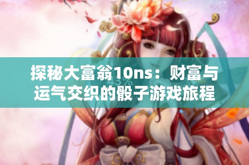 探秘大富翁10ns：财富与运气交织的骰子游戏旅程