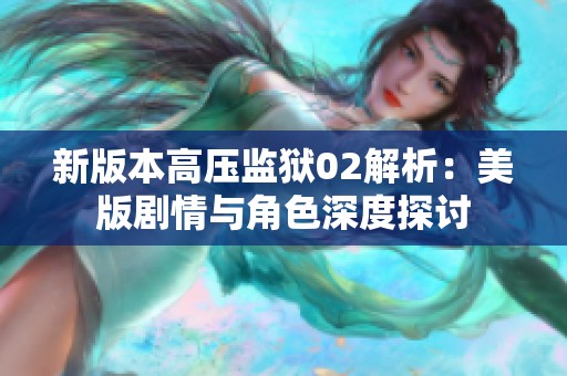 新版本高压监狱02解析：美版剧情与角色深度探讨