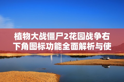 植物大战僵尸2花园战争右下角图标功能全面解析与使用指南