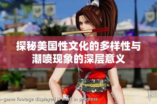 探秘美国性文化的多样性与潮喷现象的深层意义