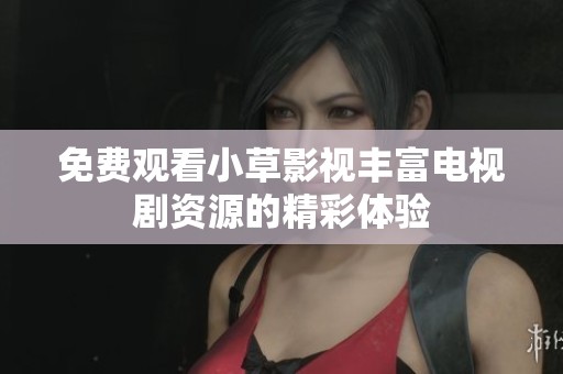 免费观看小草影视丰富电视剧资源的精彩体验