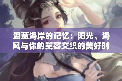 湛蓝海岸的记忆：阳光、海风与你的笑容交织的美好时光