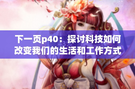 下一页p40：探讨科技如何改变我们的生活和工作方式