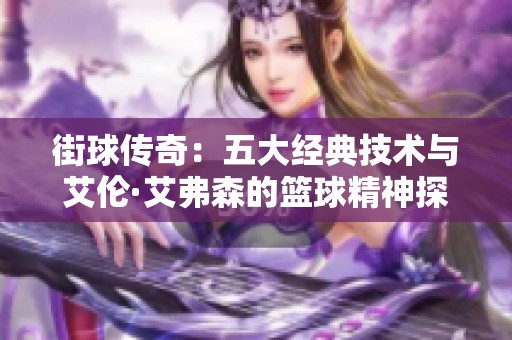 街球传奇：五大经典技术与艾伦·艾弗森的篮球精神探秘
