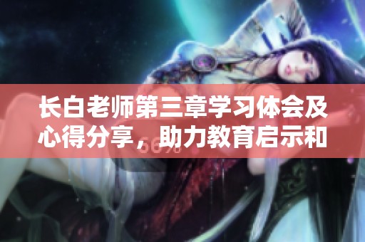 长白老师第三章学习体会及心得分享，助力教育启示和反思