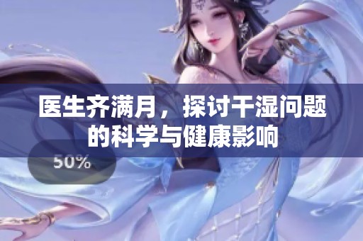 医生齐满月，探讨干湿问题的科学与健康影响