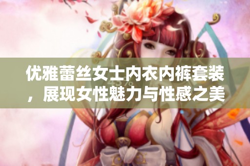 优雅蕾丝女士内衣内裤套装，展现女性魅力与性感之美