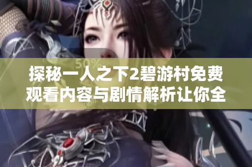 探秘一人之下2碧游村免费观看内容与剧情解析让你全了解