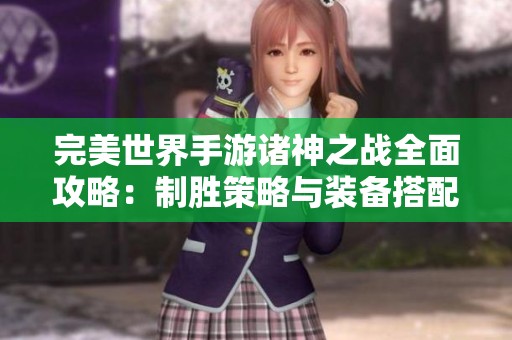 完美世界手游诸神之战全面攻略：制胜策略与装备搭配详解