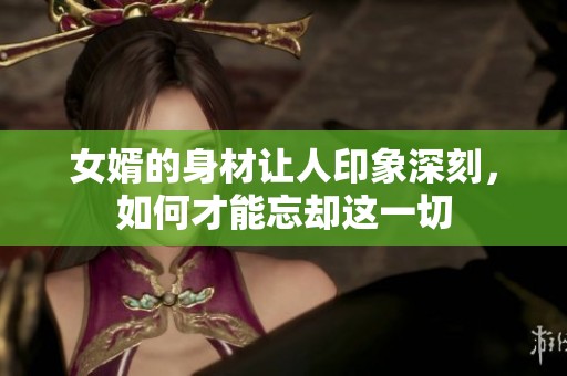 女婿的身材让人印象深刻，如何才能忘却这一切