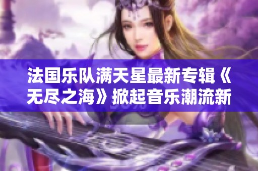 法国乐队满天星最新专辑《无尽之海》掀起音乐潮流新篇章