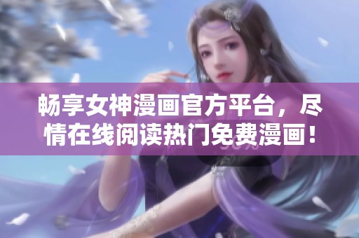 畅享女神漫画官方平台，尽情在线阅读热门免费漫画！