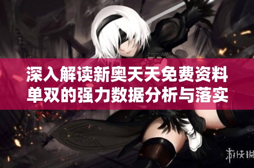 深入解读新奥天天免费资料单双的强力数据分析与落实策略