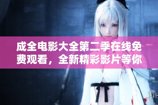 成全电影大全第二季在线免费观看，全新精彩影片等你来探索！