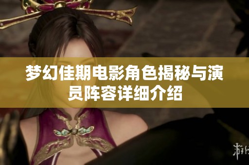 梦幻佳期电影角色揭秘与演员阵容详细介绍