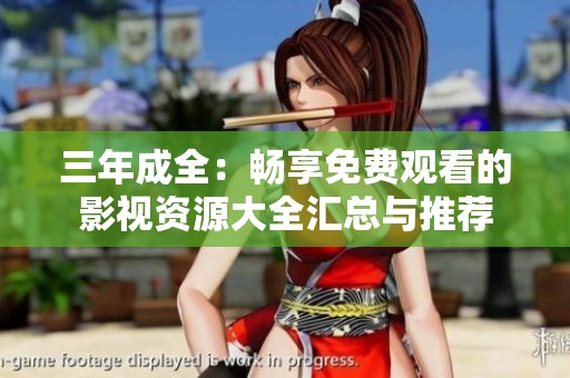 三年成全：畅享免费观看的影视资源大全汇总与推荐