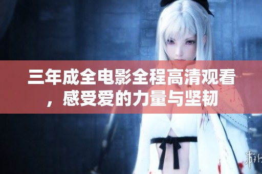 三年成全电影全程高清观看，感受爱的力量与坚韧