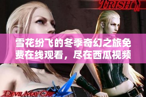 雪花纷飞的冬季奇幻之旅免费在线观看，尽在西瓜视频平台