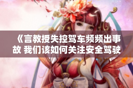《言教授失控驾车频频出事故 我们该如何关注安全驾驶》