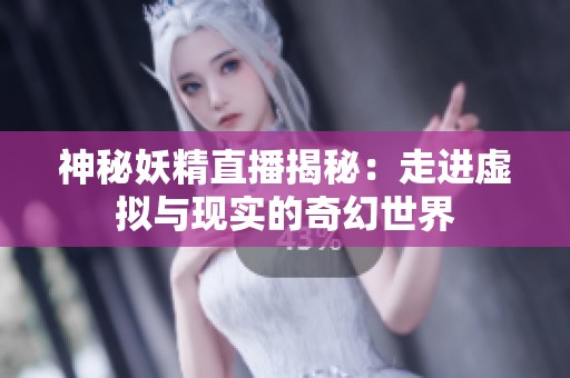 神秘妖精直播揭秘：走进虚拟与现实的奇幻世界