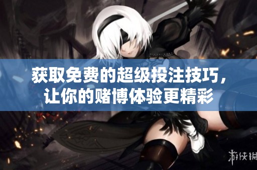 获取免费的超级投注技巧，让你的赌博体验更精彩