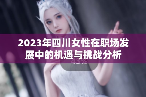 2023年四川女性在职场发展中的机遇与挑战分析