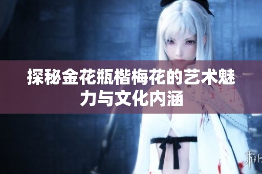 探秘金花瓶楷梅花的艺术魅力与文化内涵