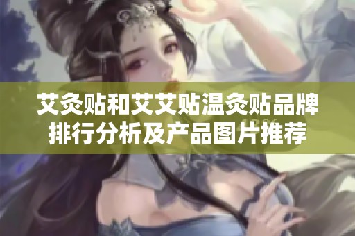 艾灸贴和艾艾贴温灸贴品牌排行分析及产品图片推荐