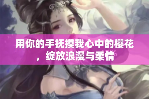 用你的手抚摸我心中的樱花，绽放浪漫与柔情