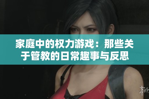 家庭中的权力游戏：那些关于管教的日常趣事与反思