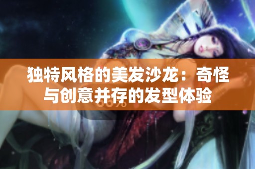 独特风格的美发沙龙：奇怪与创意并存的发型体验