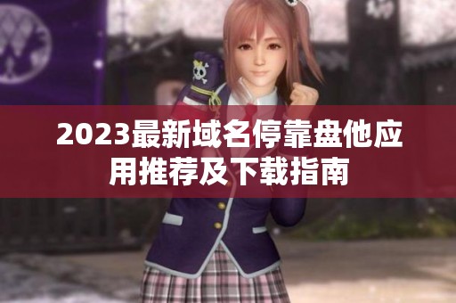 2023最新域名停靠盘他应用推荐及下载指南